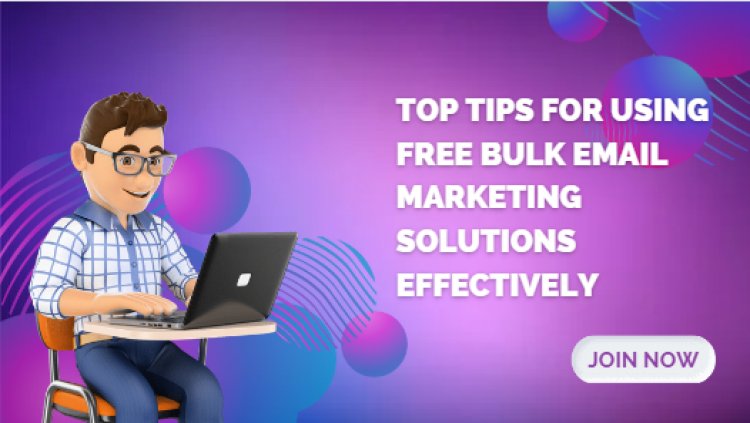 Top Tips for Using Free Bulk Email Marketing Solutions Effectively