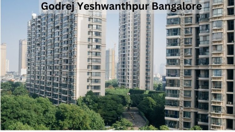 Godrej Yeshwanthpur Bangalore: An Excellent  Residential Choice