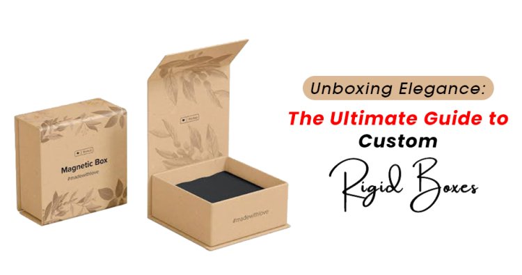 Unboxing Elegance: The Ultimate Guide to Custom Rigid Boxes