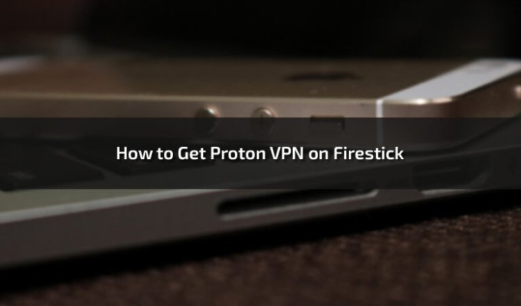 How to Get Proton VPN on Firestick: A Comprehensive Guide