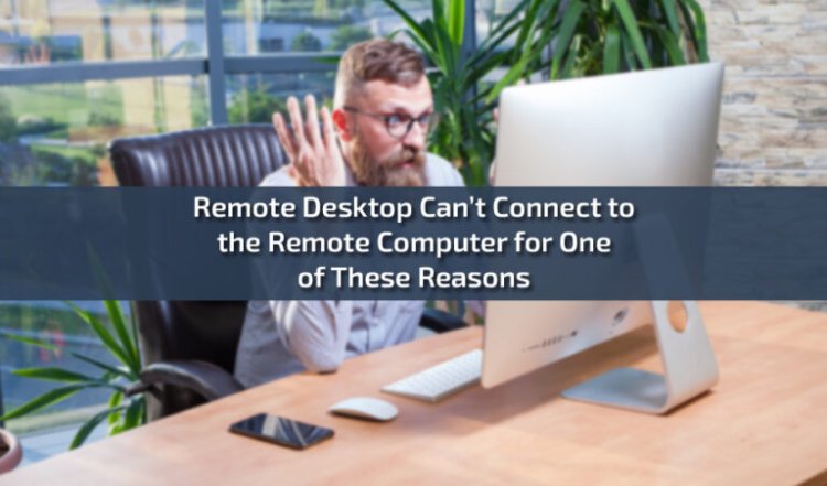 Remote Desktop Can’t Connect to the Remote Computer for One of These Reasons: A Comprehensive Guide