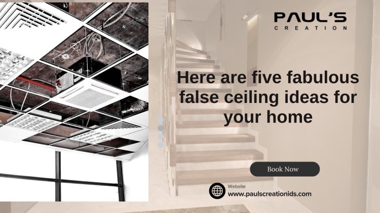 Here are five fabulous false ceiling ideas for your home