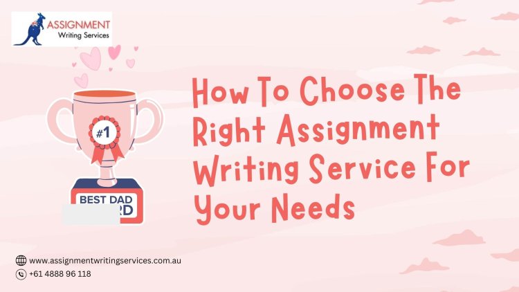 How to Choose the Right Assignment Writing Service for Your Needs