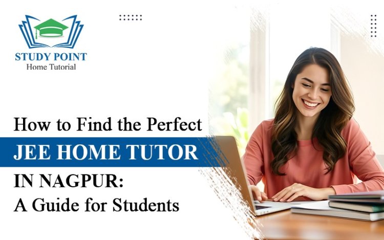 How to Find the Perfect JEE Home Tutor in Nagpur: A Guide for Students