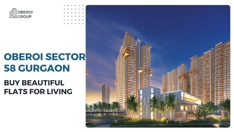 Oberoi Sector 58 Gurgaon | Buy Beautiful Flats for Living