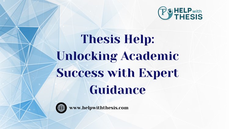 Thesis Help: Unlocking Academic Success with Expert Guidance