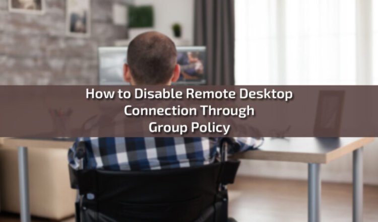 How to Disable Remote Desktop Connection Through Group Policy: Step-by-Step Guide