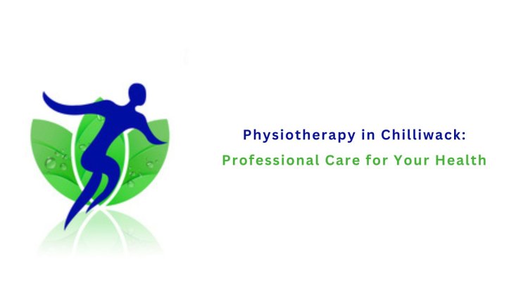 Physiotherapy in Chilliwack: Professional Care for Your Health