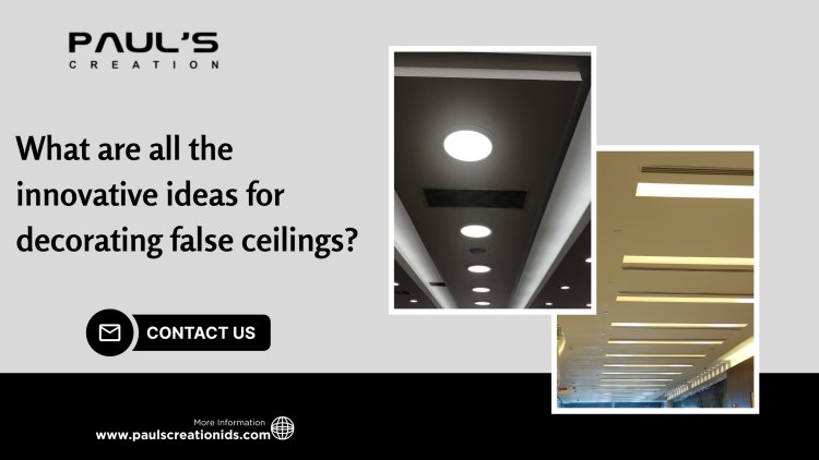 What are all the innovative ideas for decorating false ceilings?