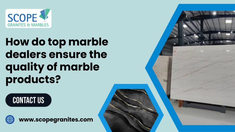 How do top marble dealers ensure the quality of marble products?