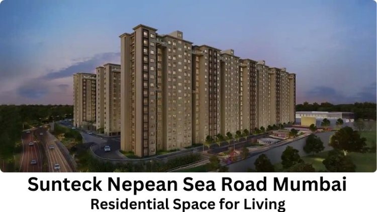 Sunteck Nepean Sea Road Mumbai | Residential Space for Living