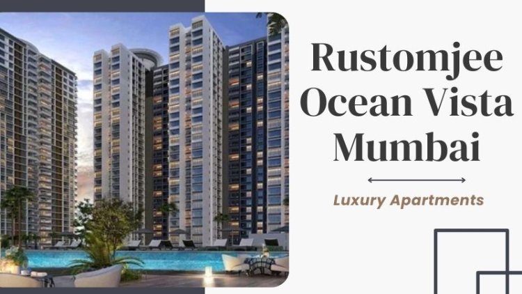 Rustomjee Ocean Vista Mumbai: Luxury Property For Investment