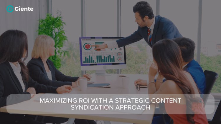 Maximizing ROI with a Strategic Content Syndication Approach