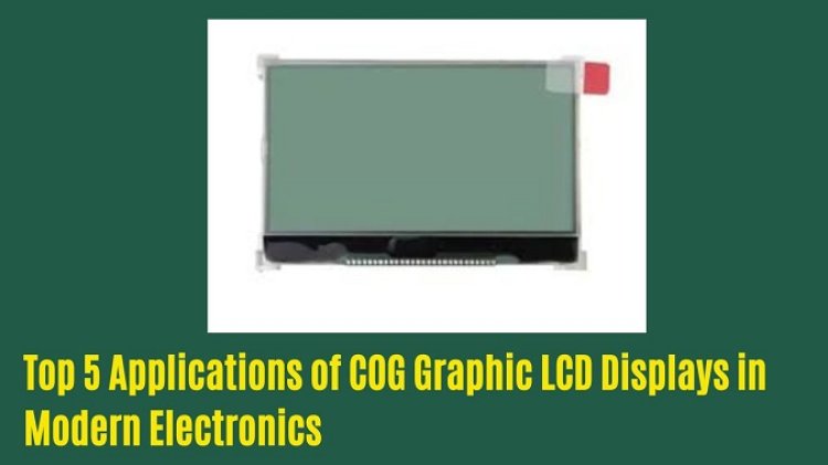 Top 5 Applications of COG Graphic LCD Displays in Modern Electronics