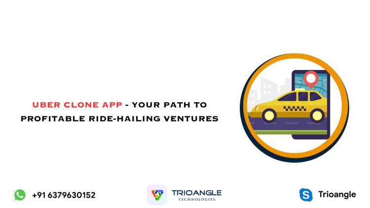 Uber Clone App - Your Path to Profitable Ride-Hailing Ventures