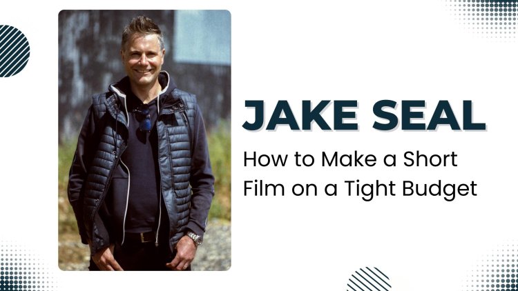 Jake Seal - How to Make a Short Film on a Tight Budget