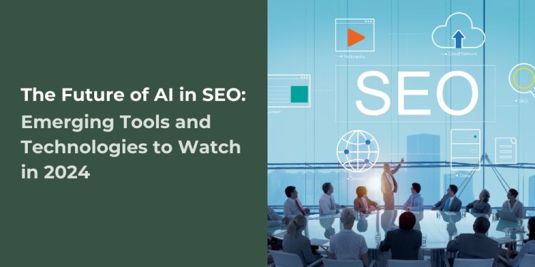 The Future of AI in SEO: Emerging Tools and Technologies to Watch in 2024