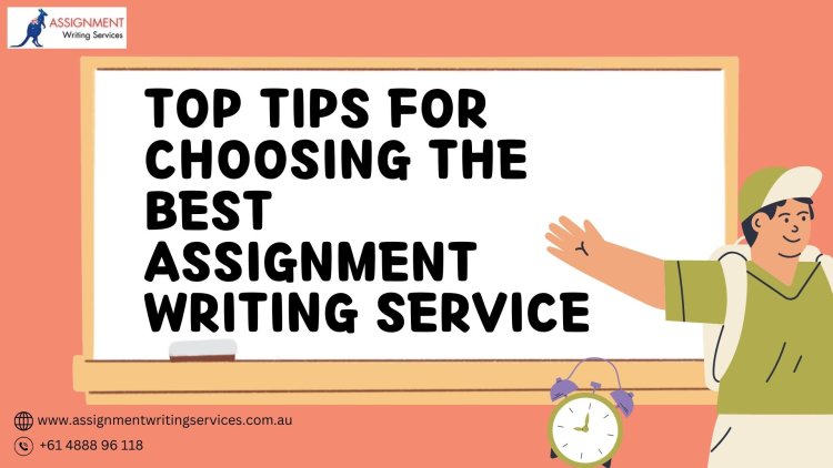 Top Tips for Choosing the Best Assignment Writing Service