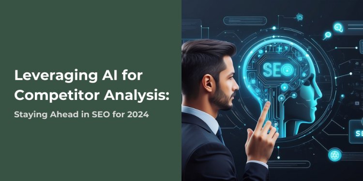 Leveraging AI for Competitor Analysis: Staying Ahead in SEO for 2024