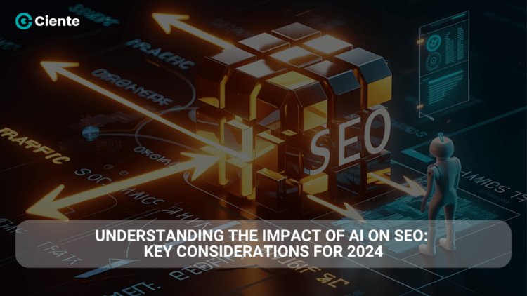 Understanding the Impact of AI on SEO: Key Considerations for 2024