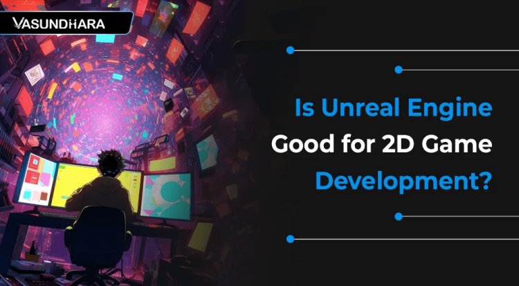 Is Unreal Engine Good for 2D Game Development?