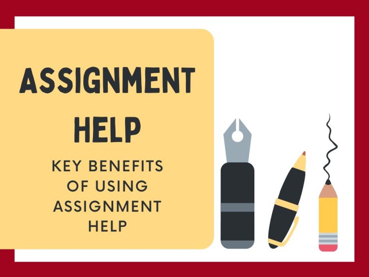 Assignment Help : Key benefits of using assignment help