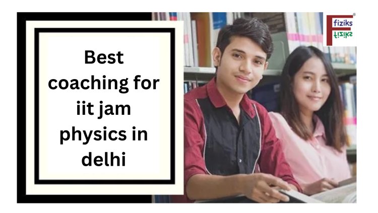 Best Coaching for IIT JAM Physics in Delhi: A Comprehensive Guide