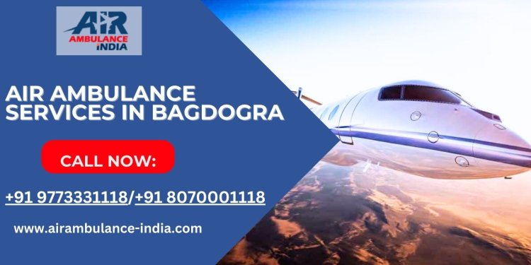 Air Ambulance Services in Bagdogra: Fast and Reliable Medical Air Transport