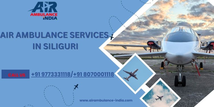 Air Ambulance Services in Siliguri: Fast and Expert Medical Evacuation