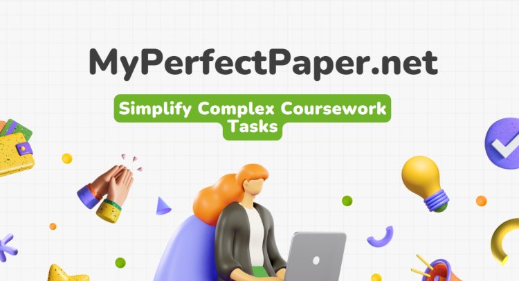 How MyPerfectPaper.net Can Simplify Complex Coursework Tasks