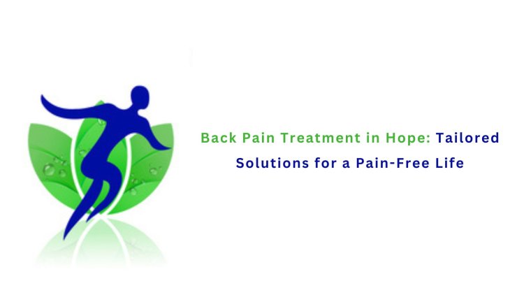 Back Pain Treatment in Hope: Tailored Solutions for a Pain-Free Life