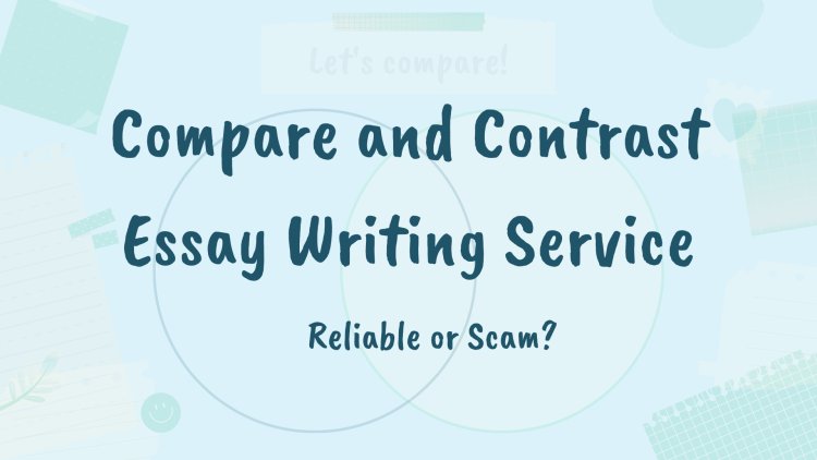 Compare and Contrast Essay Writing Service:✅Reliable or Scam?