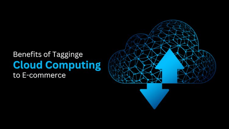 Why is Tagging Cloud Computing to E-commerce Beneficial?