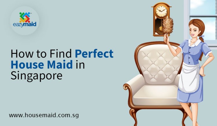 How to Find Perfect House Maid in Singapore