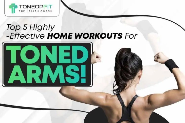 Top 5 Effective Home Workouts for Toned Arms