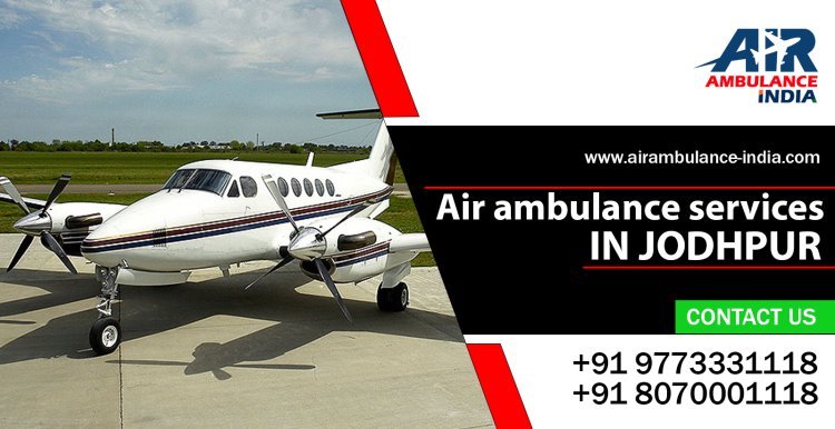 Reliable Air Ambulance Services in Jodhpur: Ensuring Timely Medical Care