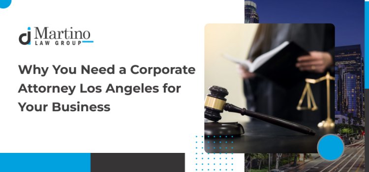 Why You Need a Corporate Attorney Los Angeles for Your Business