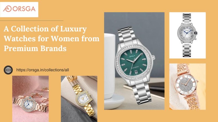 A Collection of Luxury Watches for Women from Premium Brands