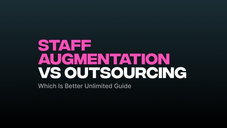 Staff Augmentation VS Outsourcing: Which Is Better Unlimited Guide