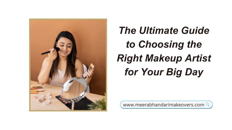 The Ultimate Guide to Choosing the Right Makeup Artist for Your Big Day