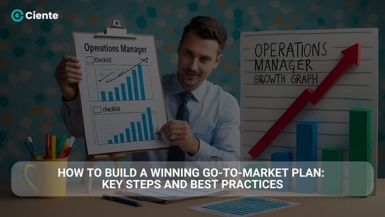 How to Build a Winning Go-to-Market (GTM) Plan: Key Steps and Best Practices