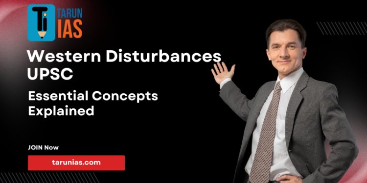 Western Disturbances UPSC: Essential Concepts Explained