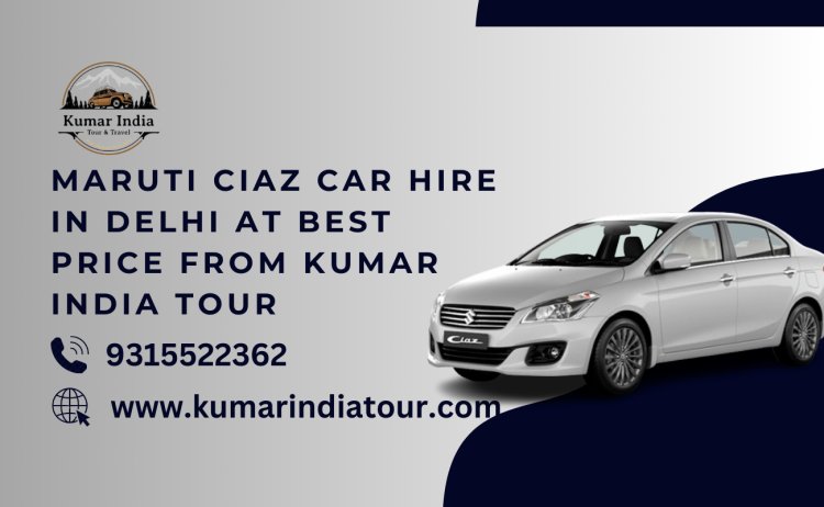 Maruti Ciaz Car Hire in Delhi at Best Price from Kumar India Tour