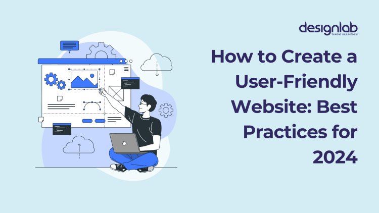 How to Create a User-Friendly Website: Best Practices for 2024