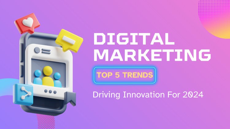 5 Top Digital Marketing Trends Driving Innovation For 2024