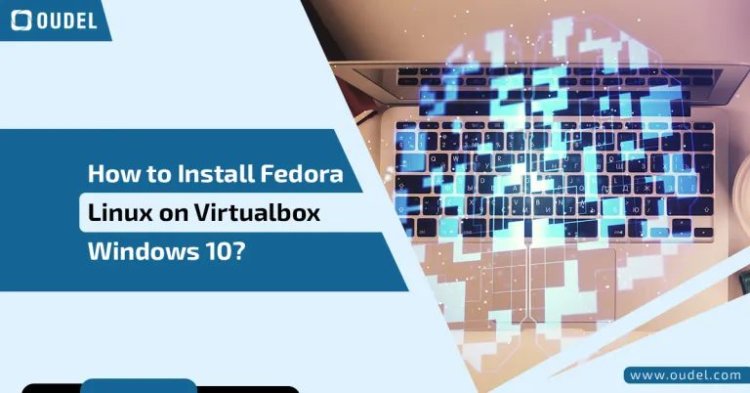 How to Install Fedora Linux on Virtualbox Windows 10:  A Step-by-Step Guide