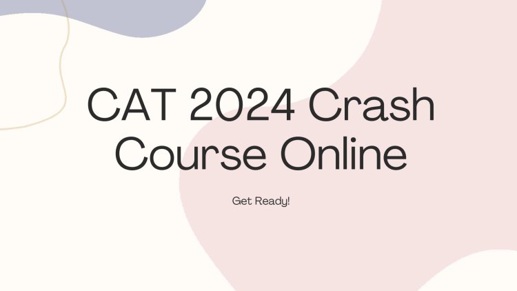 CAT 2024 Crash Course Online: How to Study Quickly for CAT 2024