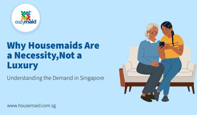 Why Housemaids Are a Necessity, Not a Luxury: Understanding the Demand in Singapore