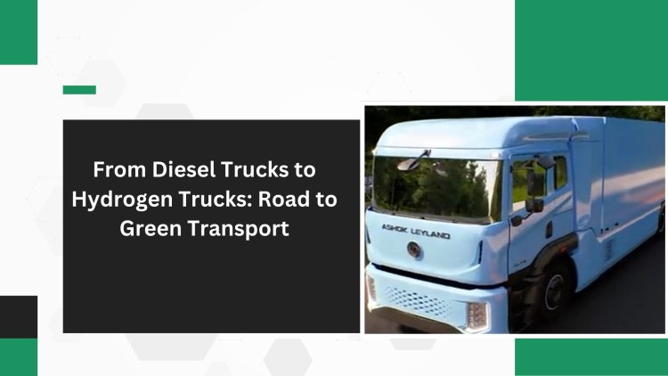 From Diesel Trucks to Hydrogen Trucks: Road to Green Transport