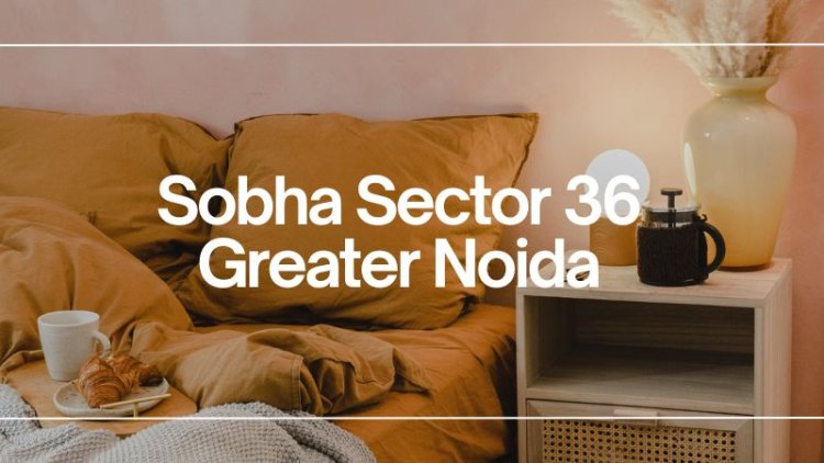 Sobha Sector 36 Greater Noida: A Luxurious Living Experience